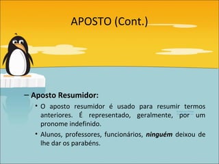 APOSTO (Cont.)




– Aposto Resumidor:
  • O aposto resumidor é usado para resumir termos
    anteriores. É representado, geralmente, por um
    pronome indefinido.
  • Alunos, professores, funcionários, ninguém deixou de
    lhe dar os parabéns.
 