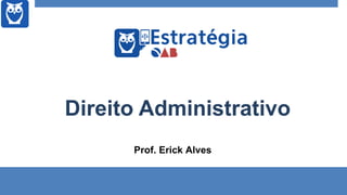 Prof. Erick Alves
Direito Administrativo
 
