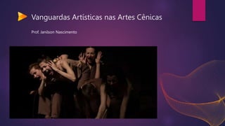 Vanguardas Artísticas nas Artes Cênicas
Prof. Janilson Nascimento
 