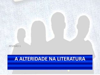 A ALTERIDADE NA LITERATURA
REVISÃO 1
 