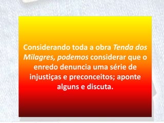 Considerando toda a obra Tenda dos
Milagres, podemos considerar que o
enredo denuncia uma série de
injustiças e preconceitos; aponte
alguns e discuta.
 