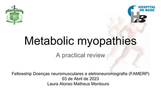 Metabolic myopathies
A practical review
Fellowship Doenças neuromusculares e eletroneuromiografia (FAMERP)
03 de Abril de 2023
Laura Alonso Matheus Montouro
 