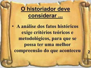 O historiador deve
considerar ...
• A análise dos fatos históricos
exige critérios teóricos e
metodológicos, para que se
possa ter uma melhor
compreensão do que aconteceu
38
2
 