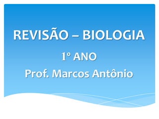 REVISÃO – BIOLOGIA
1º ANO
Prof. Marcos Antônio

 
