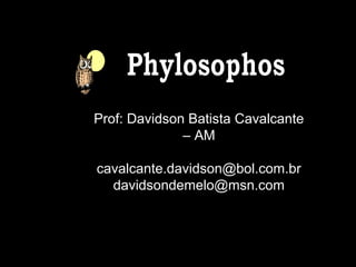 Prof: Davidson Batista Cavalcante
– AM
cavalcante.davidson@bol.com.br
davidsondemelo@msn.com
 