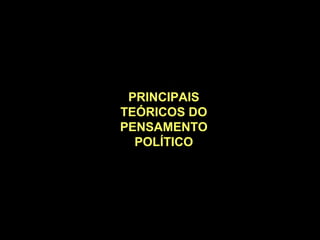 PlatãoAristóteles
RousseauMontesquieu
Hegel
EngelsMarx
MaquiavelLockeHobbes
Bodin
PRINCIPAIS
TEÓRICOS DO
PENSAMENTO
POLÍTICO
 