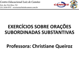 EXERCÍCIOS SOBRE ORAÇÕES
SUBORDINADAS SUBSTANTIVAS

Professora: Christiane Queiroz
 