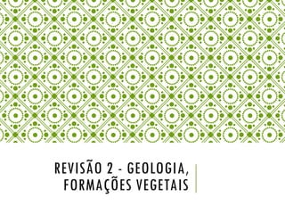 REVISÃO 2 - GEOLOGIA,
FORMAÇÕES VEGETAIS
 