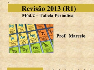Revisão 2013 (R1)
Mód.2 – Tabela Periódica

Prof. Marcelo

 