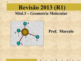 Revisão 2013 (R1)
Mód.3 – Geometria Molecular

Prof. Marcelo

 