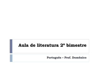 Aula de literatura 2º bimestre
Português – Prof. Domênico
 