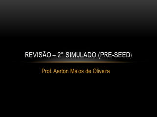 REVISÃO – 2° SIMULADO (PRE-SEED)

    Prof. Aerton Matos de Oliveira
 