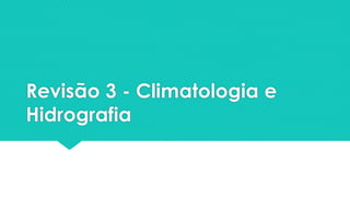 Revisão 3 - Climatologia e
Hidrografia
 