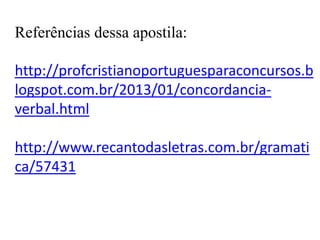 Referências dessa apostila:
http://profcristianoportuguesparaconcursos.b
logspot.com.br/2013/01/concordancia-
verbal.html
http://www.recantodasletras.com.br/gramati
ca/57431
 