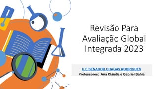 Revisão Para
Avaliação Global
Integrada 2023
U E SENADOR CHAGAS RODRIGUES
Professores: Ana Cláudia e Gabriel Bahia
 