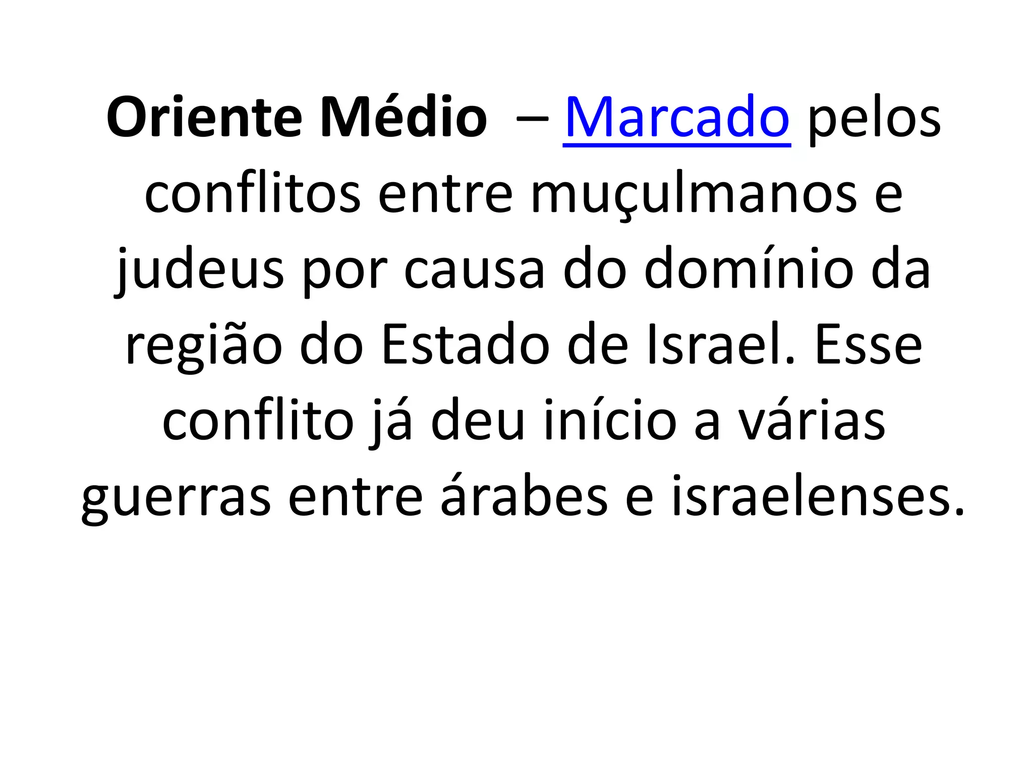 Oriente Médio – Marcado pelos 
conflitos entre muçulmanos e 
judeus por causa do domínio da 
região do Estado de Israel. Esse 
conflito já deu início a várias 
guerras entre árabes e israelenses. 
 