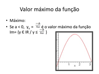 Valor máximo da função
• Máximo:
• Se a < 0, yv =
é o valor máximo da função
Im= {y Є IR / y ≤
}

 
