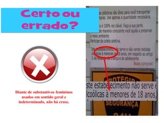 Diante de substantivos femininos
usados em sentido geral e
indeterminado, não há crase.
 
