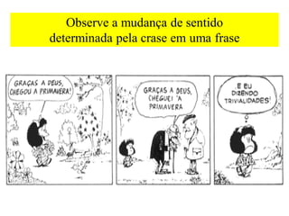 Observe a mudança de sentido
determinada pela crase em uma frase
 