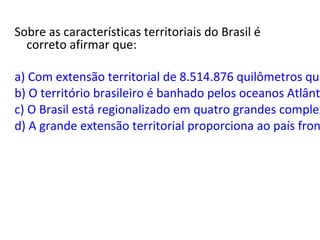 Sobre as características territoriais do Brasil é
  correto afirmar que:

a) Com extensão territorial de 8.514.876 quilômetros qua
b) O território brasileiro é banhado pelos oceanos Atlânt
c) O Brasil está regionalizado em quatro grandes complex
d) A grande extensão territorial proporciona ao país fron
 