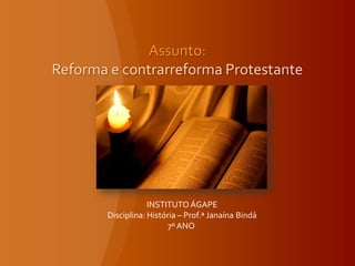 Assunto:
Reforma e contrarreforma Protestante




                   INSTITUTO ÁGAPE
       Disciplina: História – Prof.ª Janaína Bindá
                        7º ANO
 