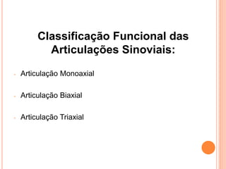 Classificação Funcional das
Articulações Sinoviais:
- Articulação Monoaxial
- Articulação Biaxial
- Articulação Triaxial
 