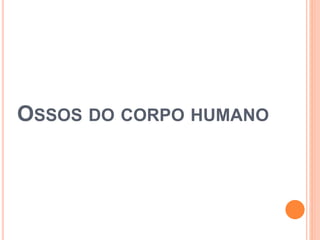 OSSOS DO CORPO HUMANO
 