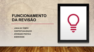 FUNCIONAMENTO
DA REVISÃO
• LINHA DO TEMPO
• CONTEXTUALIZAÇÃO
• ATIVIDADE PRÁTICA
• EXERCÍCIOS
 