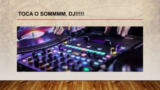 TOCA O SOMMMM, DJ!!!!!
 