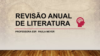 REVISÃO ANUAL
DE LITERATURA
PROFESSORA ESP. PAULA MEYER
 