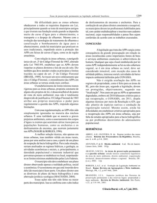 1209Áreas de preservação permanente na legislação ambiental brasileira.
Ciência Rural, v.41, n.7, jul, 2011.
Há dificuldade para as zonas urbanas
obedecerem a todos os requisitos dispostos em Lei,
principalmente quando se trata de municípios antigos
e que tiveram sua fundação ainda quando se dependia
muito do curso d’água para o abastecimento, o
transporte e o despejo de efluentes. Mesmo com a
evolução das tecnologias de tratamento de efluentes e
canalização e bombeamento de água para o
abastecimento, ainda há municípios que praticam os
usos tradicionais, impedindo assim a proteção das
APPs em faixas de cursos d’água, como os da região
amazônica.
Com relação às áreas urbanas, o parágrafo
único do art. 2o
do Código Florestal de 1965, alterado
pela Lei 7803/89, estabelece que as APPs devem
respeitar os planos diretores e leis de uso do solo. Diz
também que deve atender a todos os princípios elimites
trazidos no caput do art. 2o
do Código Florestal
(BRASIL, 1989). Aotrazer um novo ordenamento que
não o Código Florestal, o entendimento das APPs em
áreas urbanas se tornou ainda mais confuso.
O estabelecimento de limite mínimo menos
rigoroso para as áreas urbanas, proposta constante de
alguns dos projetos de lei, é desaconselhável do ponto
de vista do meio ambiental, mas não é totalmente
desprovidode justificativa. O CódigoFlorestal de 1965
atribui aos próprios municípios o poder para
regulamentar a questão das APPs, impondo algumas
limitações.
Com essa regulamentação, asAPPs têm sido
simplesmente ignoradas na maioria dos núcleos
urbanos. É uma realidade que se associa a graves
prejuízos ambientais, comooassoreamento dos corpos
d´água e a eventos que acarretam sérios riscos para as
populações humanas, como as enchentes e os
deslizamentos de encostas, que ocorrem justamente
nasAPPs(MAGRI &BORGES, 1996).
A melhor solução técnica, não apenas em
áreas urbanas, mas também válida em áreas rurais,
passa por uma análise casoa caso, a partir de um plano
de ocupação da bacia hidrográfica. Para cada situação,
seriam analisados os regimes hídricos, a geologia, as
atividades econômicas e sociais, e, principalmente, a
densidade populacional e interesse industrial que
porventura possam se estabelecer no local, respeitando-
se os limites mínimos estabelecidos pelas Leis Federais.
O município nãodeve estabelecer seu plano
diretor observando apenas a realidade política, social
e econômica. O ecossistema em que está inseridodeve
dele (do município) fazer parte. Um plano diretor sem
as diretrizes do plano da bacia hidrográfica é uma
aberraçãojurídica e ecológica (MACHADO, 2004).
Essas ações não têm sido feitas na maior
parte dosmunicípios. Issose confirma com oaltoíndice
de deslizamentos de encostas e enchentes. Para a
confecçãode um planodiretor consistente e exequível,
os municípios devem ter profissionais habilitados para
tal, com caráter multidisciplinar einscritos num cadastro
nacional, cujas responsabilidades e penas lhes sejam
conferidas de acordo com os trabalhos executados.
CONCLUSÃO
Alegislação que trata dasAPPs surgiu como
consequência da grande preocupação em relação às
áreas reconhecidas como importantes fontes de bens
e serviços ambientais essenciais à sobrevivência do
homem. Qualquer que seja olocal estabelecido por lei
comoAPP, independentemente se há ou não cobertura
vegetal, se é em área urbana ou rural, deve ser
considerado intocável, com exceção dos casos de
utilidade pública, interesse social e atividades de baixo
impacto ambiental definidos pelo CONAMA.
Não é exigida averbação das APPs no
registro de propriedade, como é feito para as áreas de
RL, pois são áreas que, segundo a legislação, devem
ser protegidas, objetivamente, segundo sua
“localização”. Nos casos em que asAPPs se apresentem
degradadas, embora até 2010 faltassem critérios para a
sua recuperação, o CONAMA, em 2011, dispôs
algumas técnicas por meio da Resolução n.429, que
são: plantio de espécies nativas e condução da
regeneração natural. Mesmo assim, ainda há
dificuldades em estabelecer critérios apropriados para
a recuperação das APPs em áreas urbanas, seja por
falta de estudos apropriados para a bacia hidrográfica
ou por problemas decorrentes do adensamento
populacional.
REFERÊNCIAS
ABREU, A.H.; OLIVEIRA, R. de. Regime jurídico das matas
ciliares. Boletim dos Procuradores da República, Brasília,
ano 4, n.48, p.3-8, 2002.
ANTUNES, P. de B. Direito ambiental. 4.ed. Rio de Janeiro:
Lúmen Júris, 2000. 592p.
ARAÚJO, S.M.V.G. As áreas de preservação permanente
e a questão urbana: estudo técnico consultoria legislativa
da área de meio ambiente, direito ambiental, organização
territorial, desenvolvimento urbano e regional. Brasília, DF:
[s.n.], 2002. 12p.
BORGES, L.A.C. et al. Evolução da Legislação Ambiental no
Brasil. Rama: Revista em Agronegócio e Meio Ambiente,
Maringá, PR, v.2, p.447-466, 2009.
BRANDÃO, J.C.L. Aspectos jurídicos das florestas de
preservação permanente e das reservas legais: propriedade e
meio ambiente. Revista de Direito Ambiental, São Paulo,
v.22, p.114-146, 2001.
 