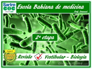 Escola Bahiana de medicina
Prof. Emanuel
Revisão .Vestibular - Biologia
2ª etapa
 