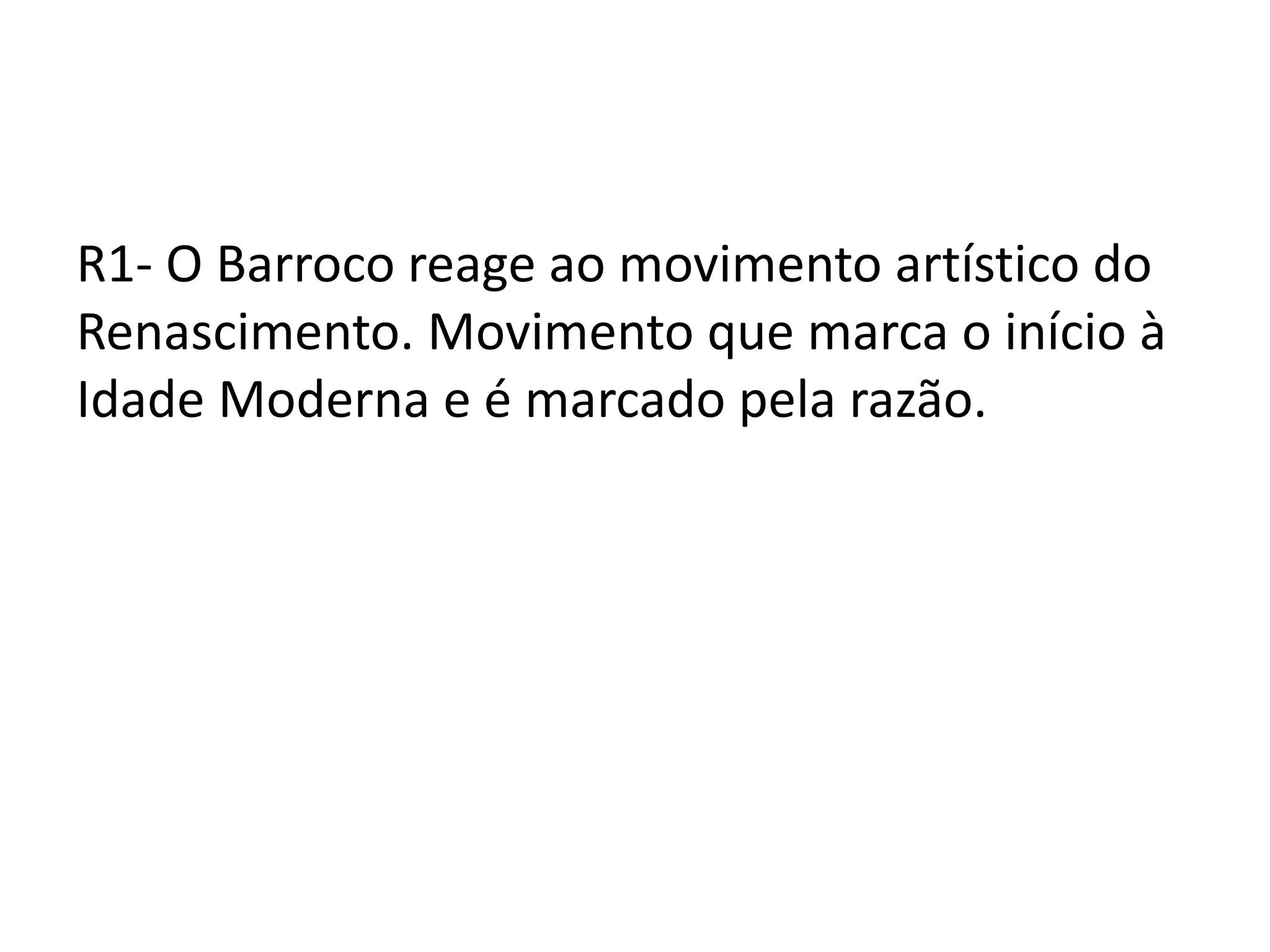 R1- O Barroco reage ao movimento artístico do
Renascimento. Movimento que marca o início à
Idade Moderna e é marcado pela razão.
 