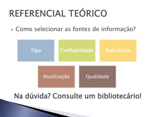    Como selecionar as fontes de informação?


         Tipo          Confiabilidade   Relevância




                Atualização      Qualidade



    Na dúvida? Consulte um bibliotecário!
 