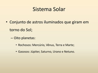 Sistema Solar
• Conjunto de astros iluminados que giram em
torno do Sol;
– Oito planetas:
• Rochosos: Mercúrio, Vênus, Ter...
