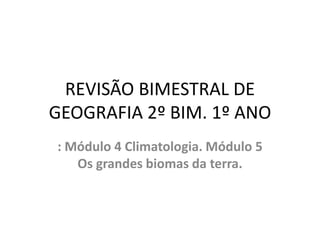 REVISÃO BIMESTRAL DE
GEOGRAFIA 2º BIM. 1º ANO
: Módulo 4 Climatologia. Módulo 5
Os grandes biomas da terra.
 