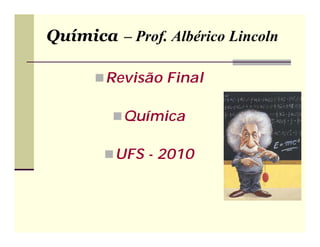 Química – Prof. Albérico Lincoln

       Revisão Final

          Química

        UFS - 2010
 