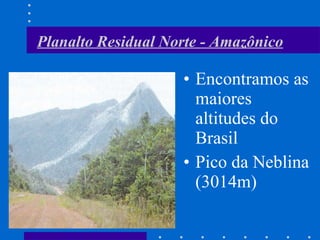 Planalto Residual Norte - Amazônico Encontramos as maiores altitudes do Brasil Pico da Neblina (3014m) 