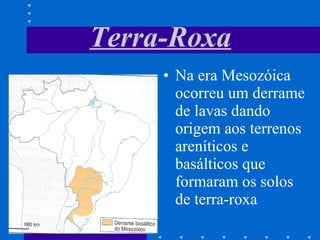 Terra-Roxa Na era Mesozóica ocorreu um derrame de lavas dando origem aos terrenos areníticos e basálticos que formaram os solos de terra-roxa 