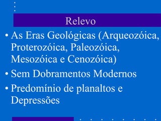 Relevo As Eras Geológicas (Arqueozóica, Proterozóica, Paleozóica, Mesozóica e Cenozóica) Sem Dobramentos Modernos Predomínio de planaltos e Depressões 