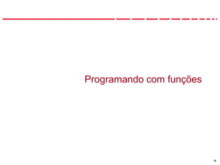 18
Programando com funções
 