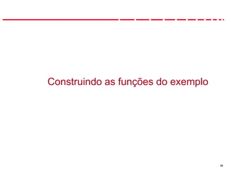 24
Construindo as funções do exemplo
 