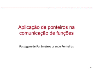 58
Aplicação de ponteiros na
comunicação de funções
Passagem de Parâmetros usando Ponteiros
 