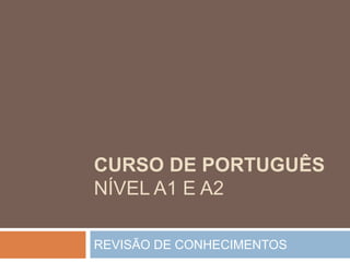 CURSO DE PORTUGUÊS
NÍVEL A1 E A2
REVISÃO DE CONHECIMENTOS
 