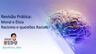 Revisão Prática:
Moral e Ética
Racismo e questões Raciais
@professor_Bidu
 