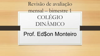 Revisão de avaliação
mensal – bimestre 1
COLÉGIO
DINÂMICO
Prof. Ed$on Monteiro
 