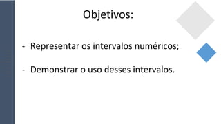 Objetivos:
- Representar os intervalos numéricos;
- Demonstrar o uso desses intervalos.
 
