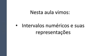 Nesta aula vimos:
• Intervalos numéricos e suas
representações
 