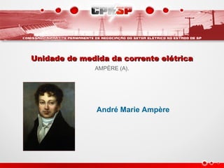 Unidade de medida da corrente elétricaUnidade de medida da corrente elétrica
AMPÈRE (A).
André Marie Ampère
 