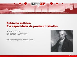 Potência elétricaPotência elétrica
É a capacidade de produzir trabalho.É a capacidade de produzir trabalho.
SÍMBOLO - P
UNIDADE - WATT (W)
Em homenagem a James Watt
 